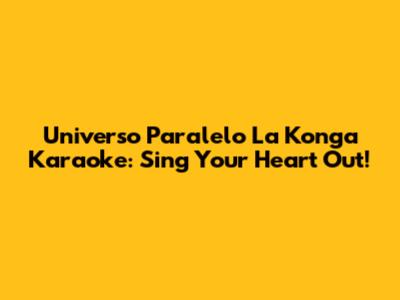 Universo Paralelo La Konga Karaoke: Sing Your Heart Out!