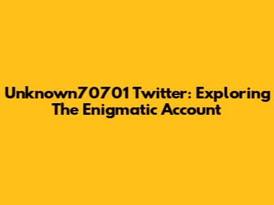 Unknown70701 Twitter: Exploring The Enigmatic Account