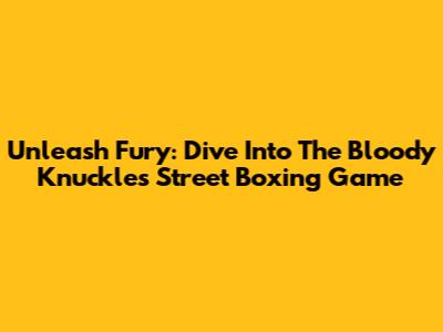 Unleash Fury: Dive Into The Bloody Knuckles Street Boxing Game