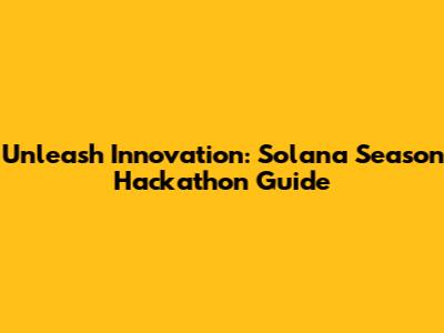 Unleash Innovation: Solana Season Hackathon Guide