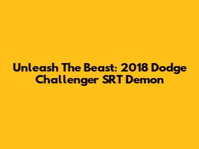Unleash The Beast: 2018 Dodge Challenger SRT Demon