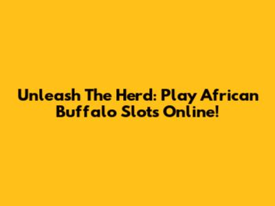 Unleash The Herd: Play African Buffalo Slots Online!