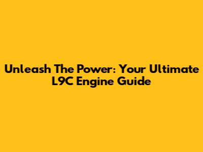 Unleash The Power: Your Ultimate L9C Engine Guide
