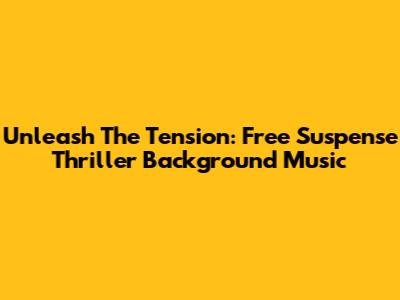 Unleash The Tension: Free Suspense Thriller Background Music