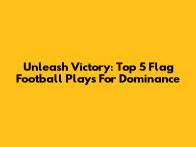 Unleash Victory: Top 5 Flag Football Plays For Dominance