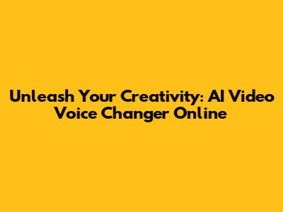 Unleash Your Creativity: AI Video Voice Changer Online