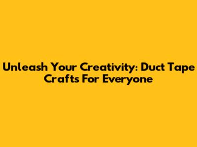 Unleash Your Creativity: Duct Tape Crafts For Everyone