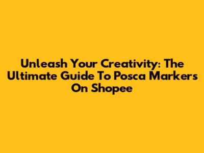 Unleash Your Creativity: The Ultimate Guide To Posca Markers On Shopee