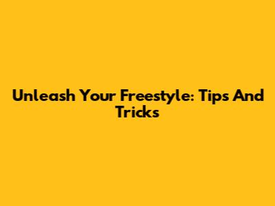 Unleash Your Freestyle: Tips And Tricks