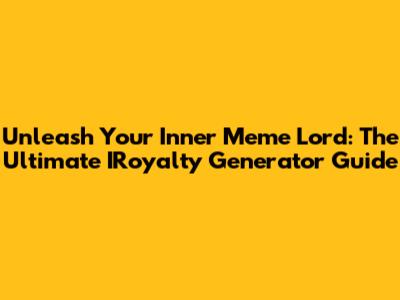 Unleash Your Inner Meme Lord: The Ultimate IRoyalty Generator Guide