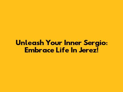 Unleash Your Inner Sergio: Embrace Life In Jerez!