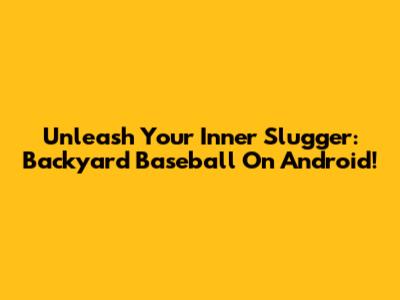 Unleash Your Inner Slugger: Backyard Baseball On Android!