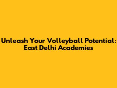 Unleash Your Volleyball Potential: East Delhi Academies