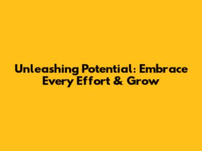 Unleashing Potential: Embrace Every Effort & Grow