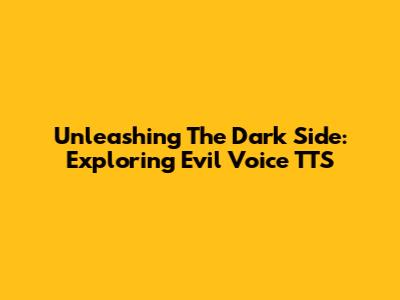 Unleashing The Dark Side: Exploring Evil Voice TTS