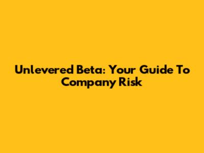 Unlevered Beta: Your Guide To Company Risk