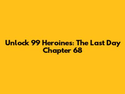 Unlock 99 Heroines: The Last Day Chapter 68