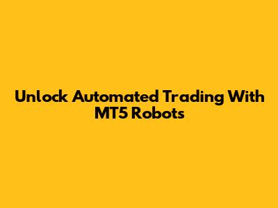 Unlock Automated Trading With MT5 Robots