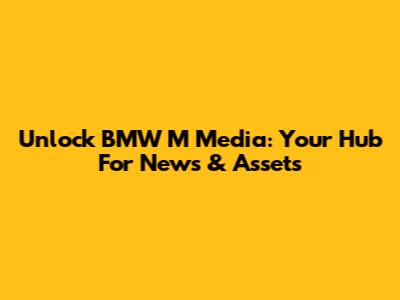 Unlock BMW M Media: Your Hub For News & Assets