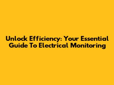 Unlock Efficiency: Your Essential Guide To Electrical Monitoring
