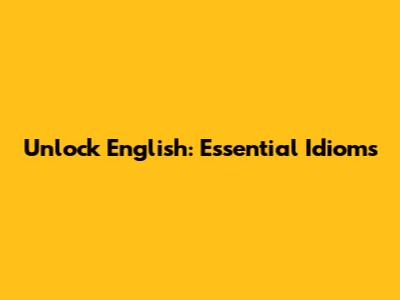 Unlock English: Essential Idioms