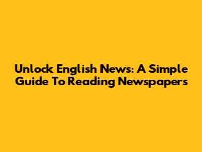 Unlock English News: A Simple Guide To Reading Newspapers