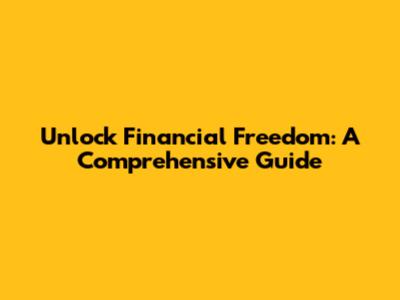 Unlock Financial Freedom: A Comprehensive Guide