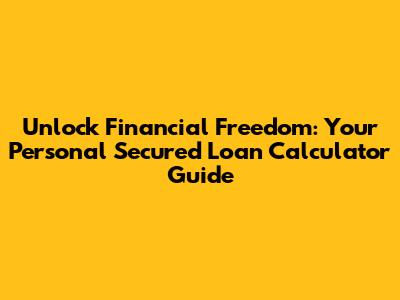 Unlock Financial Freedom: Your Personal Secured Loan Calculator Guide