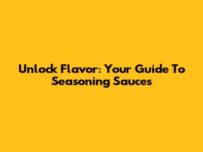 Unlock Flavor: Your Guide To Seasoning Sauces