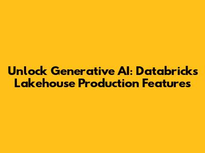 Unlock Generative AI: Databricks Lakehouse Production Features
