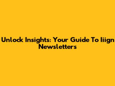 Unlock Insights: Your Guide To Iiign Newsletters