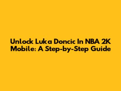 Unlock Luka Doncic In NBA 2K Mobile: A Step-by-Step Guide