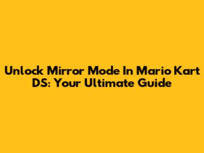 Unlock Mirror Mode In Mario Kart DS: Your Ultimate Guide