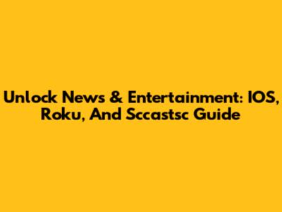 Unlock News & Entertainment: IOS, Roku, And Sccastsc Guide