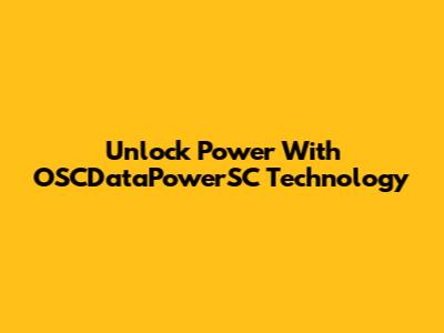 Unlock Power With OSCDataPowerSC Technology