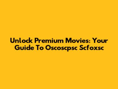 Unlock Premium Movies: Your Guide To Oscoscpsc Scfoxsc