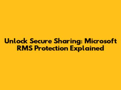 Unlock Secure Sharing: Microsoft RMS Protection Explained