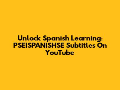 Unlock Spanish Learning: PSEISPANISHSE Subtitles On YouTube