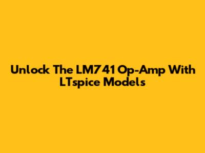 Unlock The LM741 Op-Amp With LTspice Models