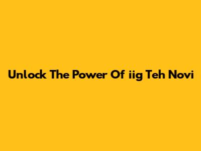 Unlock The Power Of "iig Teh Novi"
