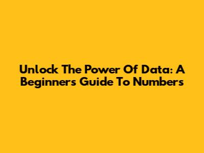 Unlock The Power Of Data: A Beginner's Guide To Numbers