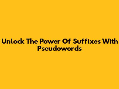 Unlock The Power Of Suffixes With Pseudowords