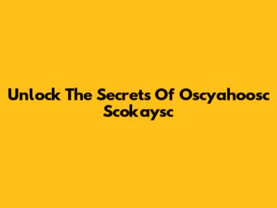 Unlock The Secrets Of Oscyahoosc Scokaysc