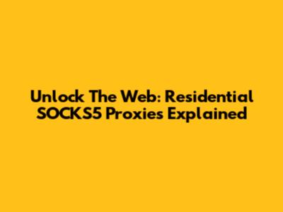Unlock The Web: Residential SOCKS5 Proxies Explained