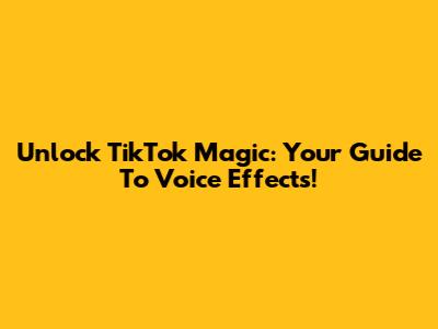Unlock TikTok Magic: Your Guide To Voice Effects!