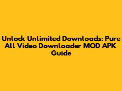 Unlock Unlimited Downloads: Pure All Video Downloader MOD APK Guide