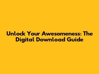 Unlock Your Awesomeness: The Digital Download Guide