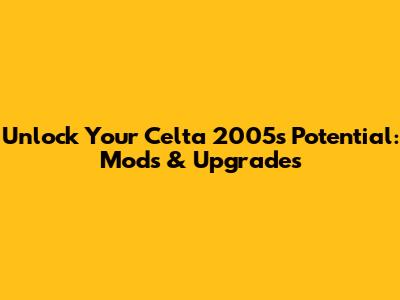 Unlock Your Celta 2005's Potential: Mods & Upgrades