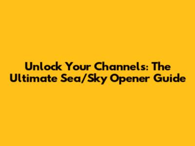Unlock Your Channels: The Ultimate Sea/Sky Opener Guide