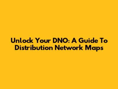 Unlock Your DNO: A Guide To Distribution Network Maps